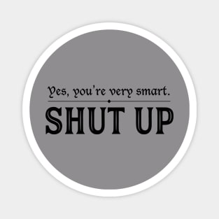 You're Very Smart. Shut Up. Magnet